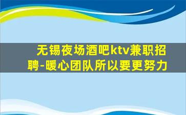无锡夜场酒吧ktv兼职招聘-暖心团队所以要更努力
