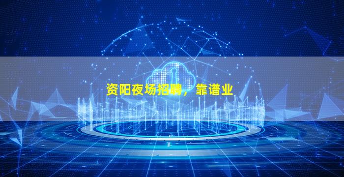 资阳夜场招聘，靠谱业
