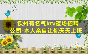 钦州有名气ktv夜场招聘公司-本人亲自让你天天上班